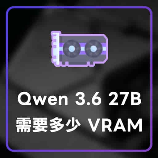 Qwen 3.6 27B 推論需要多少 GPU VRAM？包含 KV Cache 的算法